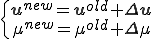 \{\begin{array}\b{u}^{new}=\b{u}^{old}+\Delta\b{u}\\\mu^{new}=\mu^{old}+\Delta\mu\end{array}