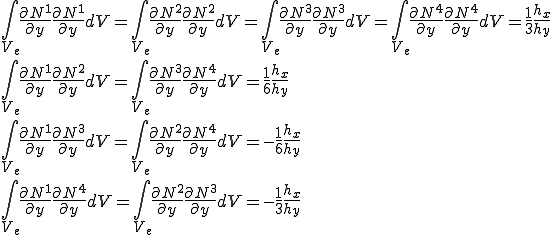 \int_{V_e}\frac{\partial N^1}{\partial y}\frac{\partial N^1}{\partial y}dV = \int_{V_e}\frac{\partial N^2}{\partial y}\frac{\partial N^2}{\partial y}dV = \int_{V_e}\frac{\partial N^3}{\partial y}\frac{\partial N^3}{\partial y}dV = \int_{V_e}\frac{\partial N^4}{\partial y}\frac{\partial N^4}{\partial y}dV = \frac{1}{3}\frac{h_x}{h_y}\\          \int_{V_e}\frac{\partial N^1}{\partial y}\frac{\partial N^2}{\partial y}dV = \int_{V_e}\frac{\partial N^3}{\partial y}\frac{\partial N^4}{\partial y}dV = \frac{1}{6}\frac{h_x}{h_y}\\         \int_{V_e}\frac{\partial N^1}{\partial y}\frac{\partial N^3}{\partial y}dV = \int_{V_e}\frac{\partial N^2}{\partial y}\frac{\partial N^4}{\partial y}dV = -\frac{1}{6}\frac{h_x}{h_y}\\         \int_{V_e}\frac{\partial N^1}{\partial y}\frac{\partial N^4}{\partial y}dV = \int_{V_e}\frac{\partial N^2}{\partial y}\frac{\partial N^3}{\partial y}dV = -\frac{1}{3}\frac{h_x}{h_y}