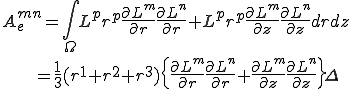 A_e^{mn}=\int_\Omega L^pr^p\frac{\partial L^m}{\partial r}\frac{\partial  L^n}{\partial r} + L^pr^p\frac{\partial L^m}{\partial z}\frac{\partial L^n}{\partial z} drdz\\\;\;\;\; = \frac{1}{3}(r^1+r^2+r^3)\{\frac{\partial L^m}{\partial r}\frac{\partial  L^n}{\partial r} + \frac{\partial L^m}{\partial z}\frac{\partial L^n}{\partial z} \}\Delta