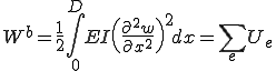 W^b= \frac{1}{2}\int_0^D EI\(\frac{\partial^2 w}{\partial x^2}\)^2dx = \sum_e U_e