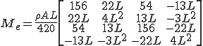 M_e = \frac{\rho AL}{420}\left[\begin{array} 156 & 22L & 54 & -13L\\  22L & 4L^2 & 13L & -3L^2\\    54 & 13L & 156 & -22L\\    -13L & -3L^2 & -22L & 4L^2   \end{array}\right]