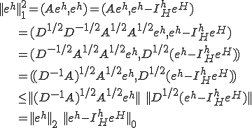||e^h||^2_1=(Ae^h,e^h)=(Ae^h,e^h-I^h_He^H)\\ \qquad\qquad = (D^{1/2}D^{-1/2}A^{1/2}A^{1/2}e^h,e^h-I^h_He^H)\\ \qquad\qquad = (D^{-1/2}A^{1/2}A^{1/2}e^h,D^{1/2}(e^h-I^h_He^H))\\ \qquad\qquad = ((D^{-1}A)^{1/2}A^{1/2}e^h,D^{1/2}(e^h-I^h_He^H))\\ \qquad\qquad \le ||(D^{-1}A)^{1/2}A^{1/2}e^h||\quad ||D^{1/2}(e^h-I^h_He^H)||\\ \qquad\qquad = ||e^h||_2\quad ||e^h-I^h_He^H||_0