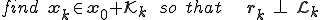find \quad \b{x}_k\in\b{x}_0+\cal{K}_k \qquad so \quad that \qquad \qquad \b{r}_k\quad\bot\quad\cal{L}_k