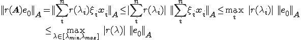 ||r(\b{A})\b{e}_0||_{\b{A}}  =  ||\sum_i^n r(\lambda_i)\xi_i\b{x}_i||_{\b{A}}  \le  |\sum_i^n r(\lambda_i)| \quad ||\sum_i^n\xi_i\b{x}_i||_{\b{A}}  \le  \max_i \quad |r(\lambda_i)| \quad ||\b{e}_0||_{\b{A}}  \\ \qquad \qquad \qquad \qquad \qquad \qquad \qquad \le  \max_{\small{\lambda\in[\lambda_{min},\lambda_{max}]}} \quad |r(\lambda)| \quad ||\b{e}_0||_{\b{A}}