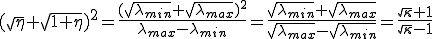 (\sqrt{\eta}+\sqrt{1+\eta})^2  =  \frac{(\sqrt{\lambda_{min}}+\sqrt{\lambda_{max}})^2}{\lambda_{max}-\lambda_{min}}  =  \frac{\sqrt{\lambda_{min}}+\sqrt{\lambda_{max}}}{\sqrt{\lambda_{max}}-\sqrt{\lambda_{min}}}  =  \frac{\sqrt{\kappa}+1}{\sqrt{\kappa}-1}