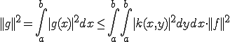 ||g||^2=\int_a^b |g(x)|^2 dx\le \int_a^b \int_a^b|k(x,y)|^2dydx \cdot ||f||^2 