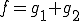 f=g_1+g_2