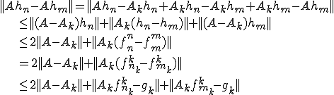 ||A h_n-A h_m||=||A h_n-A_k h_n+A_k h_n-A_k h_m+A_k h_m-A h_m||\\\qquad\qquad\le||(A-A_k) h_n||+||A_k( h_n-h_m)||+||(A-A_k) h_m||\\\qquad\qquad\le2||A-A_k||+||A_k(f^n_n-f^m_m)||\\\qquad\qquad=2||A-A_k||+||A_k(f^k_{n_k}-f^k_{m_k})||\\\qquad\qquad\le2||A-A_k||+||A_kf^k_{n_k}-g_k||+||A_kf^k_{m_k}-g_k||