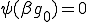 \psi(\beta g_0)=0