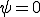 \psi=0