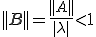 ||B||=\frac{||A||}{|\lambda|}<1