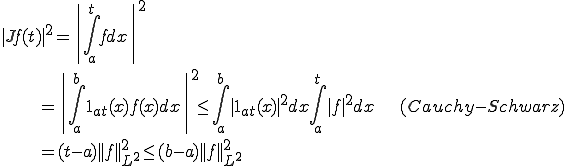 |Jf(t)|^2=\|\int_a^t f dx\|^2\\\qquad\qquad\qquad = \|\int_a^b 1_{at}(x)f(x) dx\|^2\le \int_a^b |1_{at}(x)|^2dx \int_a^t |f|^2 dx\qquad\qquad(Cauchy-Schwarz)\\\qquad\qquad\qquad=(t-a)||f||^2_{L^2}\le (b-a)||f||^2_{L^2}