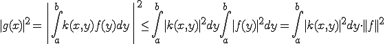 |g(x)|^2= \|\int_a^b k(x,y)f(y)dy\|^2\le \int_a^b|k(x,y)|^2dy\int_a^b|f(y)|^2dy=\int_a^b|k(x,y)|^2dy\cdot||f||^2 