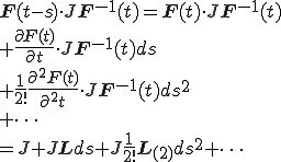 {\b{F}}(t-s) \cdot J {\b{F}^{-1}}(t)  					=  {\b{F}}(t) \cdot J {\b{F}^{-1}}(t)\\  					+  \frac{\partial{\b{F}}(t)}{\partial t} \cdot J {\b{F}^{-1}}(t) ds\\  		+  \frac{1}{2!}\frac{\partial^2{\b{F}}(t)}{\partial^2t} \cdot J{\b{F}^{-1}}(t)ds^2\\  										+  \cdots\\  									=  J + J {\b{L}} ds + J \frac{1}{2!} {\b{L}_{(2)}}  ds^2 + \cdots 