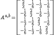 A^{a,b}=\[\begin{array}{cccc}\frac{2}{3}&-\frac{1}{6}&-\frac{1}{3}&-\frac{1}{6}\\        -\frac{1}{6}&\frac{2}{3}&-\frac{1}{6}&-\frac{1}{3}\\        -\frac{1}{3}&-\frac{1}{6}&\frac{2}{3}&-\frac{1}{6}\\        -\frac{1}{6}&-\frac{1}{3}&-\frac{1}{6}&\frac{2}{3}\\ \end{array}\]