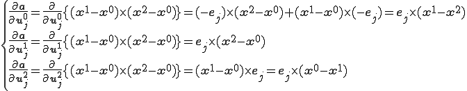 \{\begin{array}{l}\frac{\partial \b{a}}{\partial \b{u}^0_j} = \frac{\partial}{\partial \b{u}^0_j}\{(\b{x}^1-\b{x}^0)\times (\b{x}^2-\b{x}^0)\} = (-\b{e}_j)\times (\b{x}^2-\b{x}^0) + (\b{x}^1-\b{x}^0)\times(-\b{e}_j) = \b{e}_j\times(\b{x}^1-\b{x}^2)\\  \frac{\partial \b{a}}{\partial \b{u}^1_j} = \frac{\partial}{\partial \b{u}^1_j}\{(\b{x}^1-\b{x}^0)\times (\b{x}^2-\b{x}^0)\} = \b{e}_j\times(\b{x}^2-\b{x}^0)\\  \frac{\partial \b{a}}{\partial \b{u}^2_j} = \frac{\partial}{\partial \b{u}^2_j}\{(\b{x}^1-\b{x}^0)\times (\b{x}^2-\b{x}^0)\} = (\b{x}^1-\b{x}^0)\times \b{e}_j = \b{e}_j\times (\b{x}^0-\b{x}^1)\end{array}