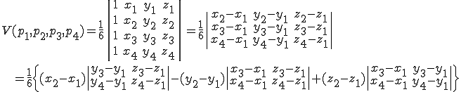 V(p_1,p_2,p_3,p_4)=\frac{1}{6}\|\begin{array} 1 & x_1 & y_1 & z_1 \\ 1 & x_2 & y_2 & z_2 \\ 1 & x_3 & y_3 & z_3 \\ 1 & x_4 & y_4 & z_4 \end{array}\| = \frac{1}{6}\|\begin{array}x_2-x_1 & y_2-y_1 & z_2-z_1\\ x_3-x_1 & y_3-y_1 & z_3-z_1 \\ x_4-x_1 & y_4-y_1 & z_4-z_1 \end{array}\|\\\;\; = \frac{1}{6}\left\{(x_2-x_1)\|\begin{array}y_3-y_1 & z_3-z_1\\ y_4-y_1 & z_4-z_1\end{array}\|-(y_2-y_1)\|\begin{array}x_3-x_1 & z_3-z_1\\ x_4-x_1 & z_4-z_1\end{array}\|+(z_2-z_1)\|\begin{array}x_3-x_1 & y_3-y_1\\ x_4-x_1 & y_4-y_1\end{array}\|\right\}