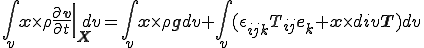 									\int_v {\b{x}} \times \rho \left.\frac{\partial\b{v}}{\partial{t}}\right|_{\b{X}}  dv 										=										\int_v {\b{x}} \times \rho {\b{g}} dv + \int_v ({\epsilon_{ijk}}T_{ij}{\b{e}_k} + {\b{x}} \times div{\b{T}} ) dv 